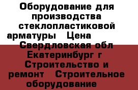 Оборудование для производства стеклопластиковой арматуры › Цена ­ 600 000 - Свердловская обл., Екатеринбург г. Строительство и ремонт » Строительное оборудование   